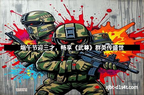 端午节迎三才，畅享《武尊》群英传盛世