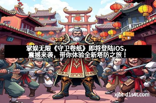 掌娱无限《守卫卷纸》即将登陆iOS，震撼来袭，带你体验全新塔防之旅！